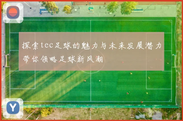 探索tec足球的魅力与未来发展潜力带你领略足球新风潮