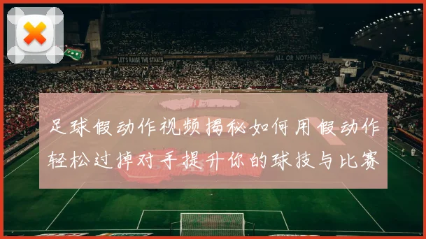 足球假动作视频揭秘如何用假动作轻松过掉对手提升你的球技与比赛表现