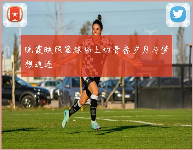 晚霞映照篮球场上的青春岁月与梦想追逐