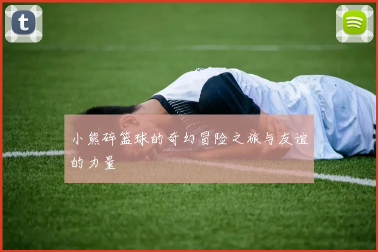 小熊碎篮球的奇幻冒险之旅与友谊的力量