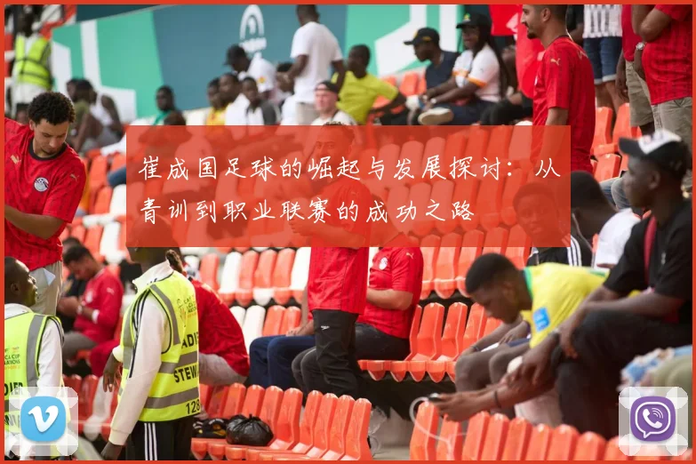 崔成国足球的崛起与发展探讨：从青训到职业联赛的成功之路