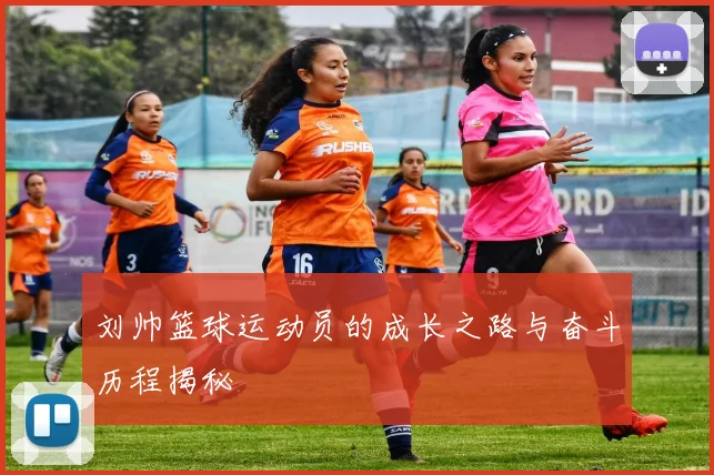 刘帅篮球运动员的成长之路与奋斗历程揭秘