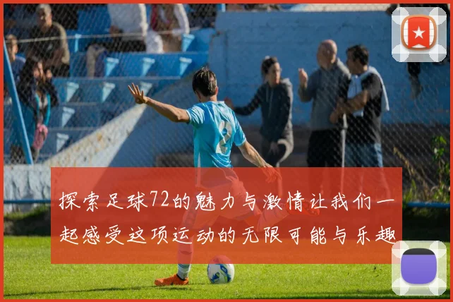 探索足球72的魅力与激情让我们一起感受这项运动的无限可能与乐趣