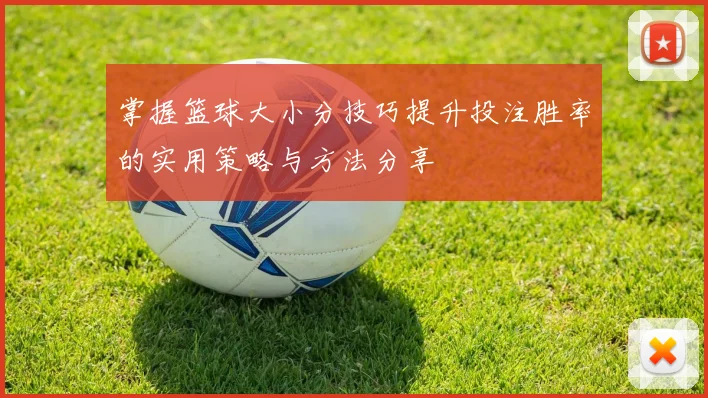 掌握篮球大小分技巧提升投注胜率的实用策略与方法分享