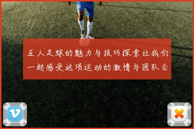 五人足球的魅力与技巧探索让我们一起感受这项运动的激情与团队合作的力量