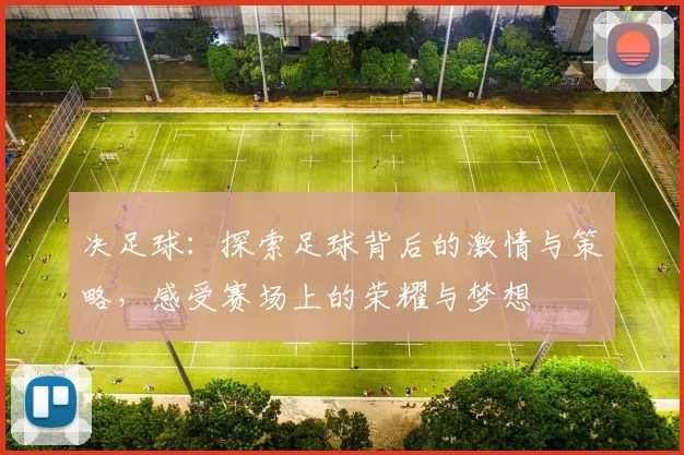 决足球：探索足球背后的激情与策略，感受赛场上的荣耀与梦想